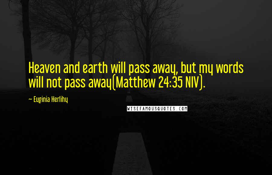 Euginia Herlihy Quotes: Heaven and earth will pass away, but my words will not pass away(Matthew 24:35 NIV).