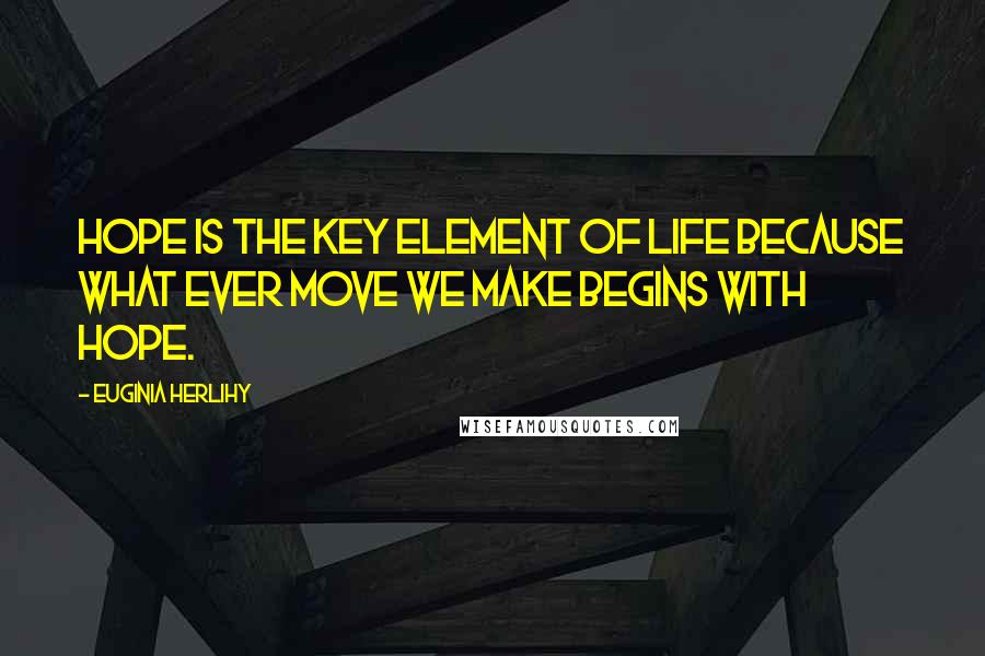 Euginia Herlihy Quotes: Hope is the key element of life because what ever move we make begins with hope.