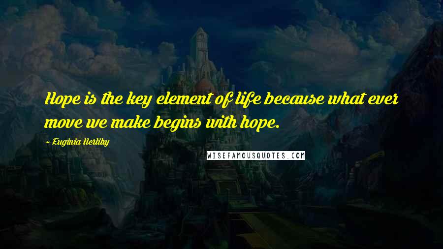 Euginia Herlihy Quotes: Hope is the key element of life because what ever move we make begins with hope.