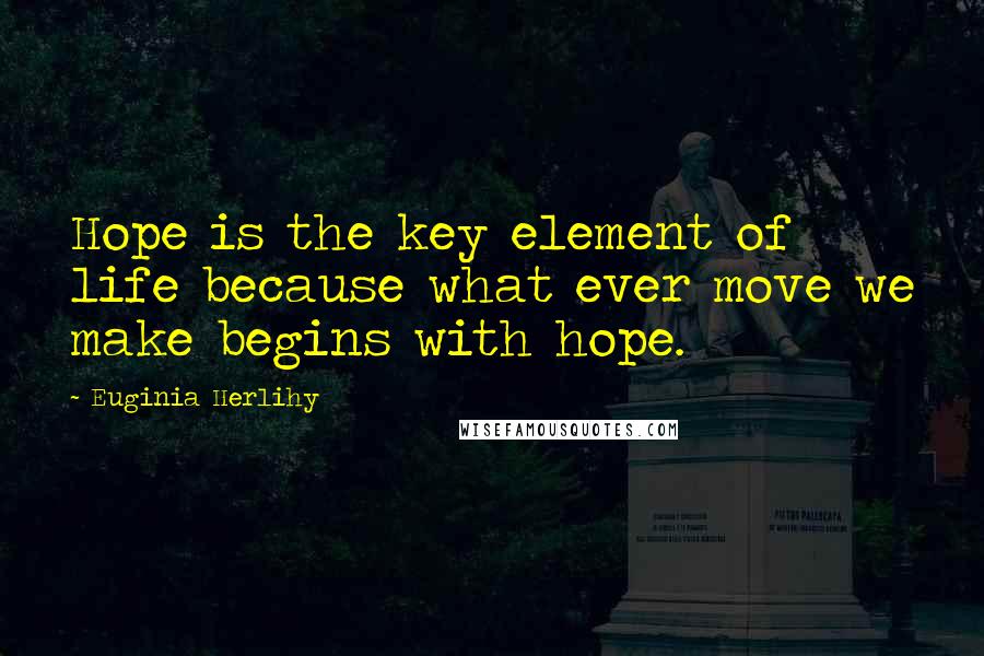 Euginia Herlihy Quotes: Hope is the key element of life because what ever move we make begins with hope.