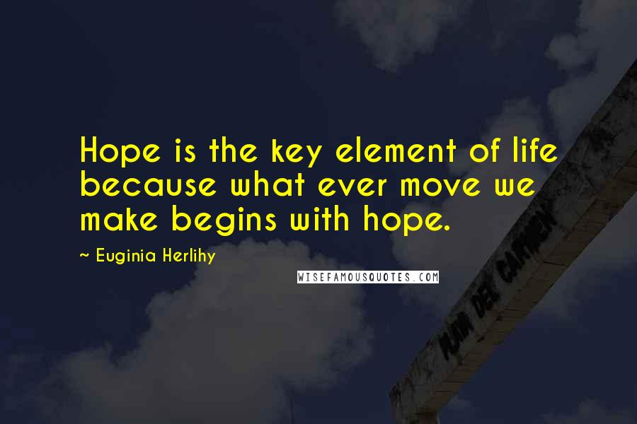 Euginia Herlihy Quotes: Hope is the key element of life because what ever move we make begins with hope.