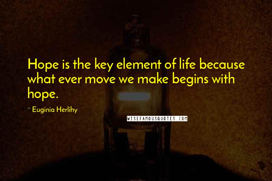 Euginia Herlihy Quotes: Hope is the key element of life because what ever move we make begins with hope.