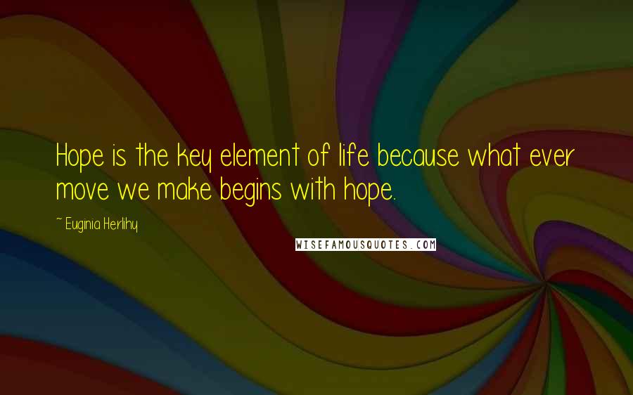 Euginia Herlihy Quotes: Hope is the key element of life because what ever move we make begins with hope.