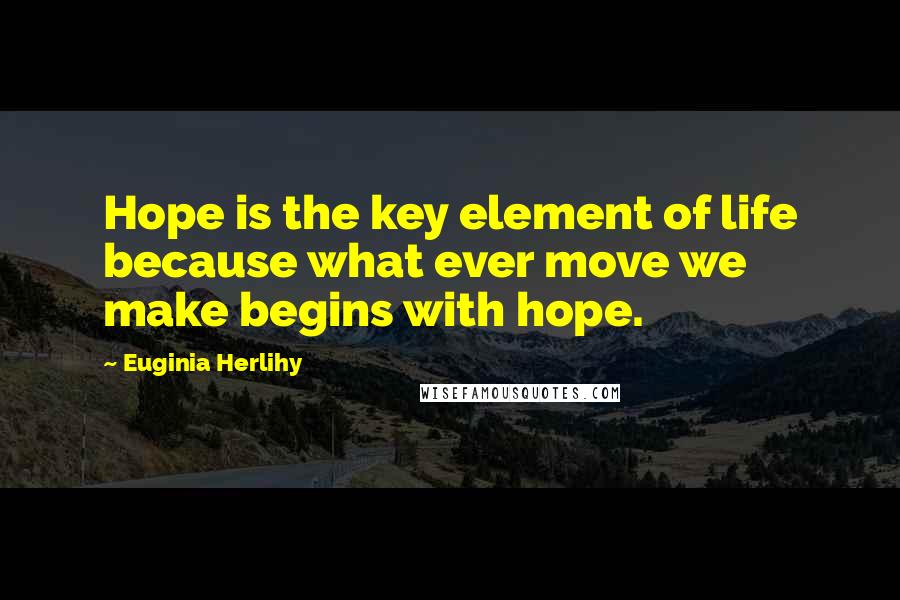 Euginia Herlihy Quotes: Hope is the key element of life because what ever move we make begins with hope.