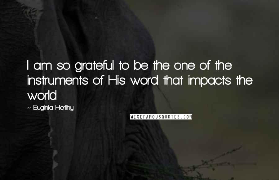 Euginia Herlihy Quotes: I am so grateful to be the one of the instruments of His word that impacts the world.