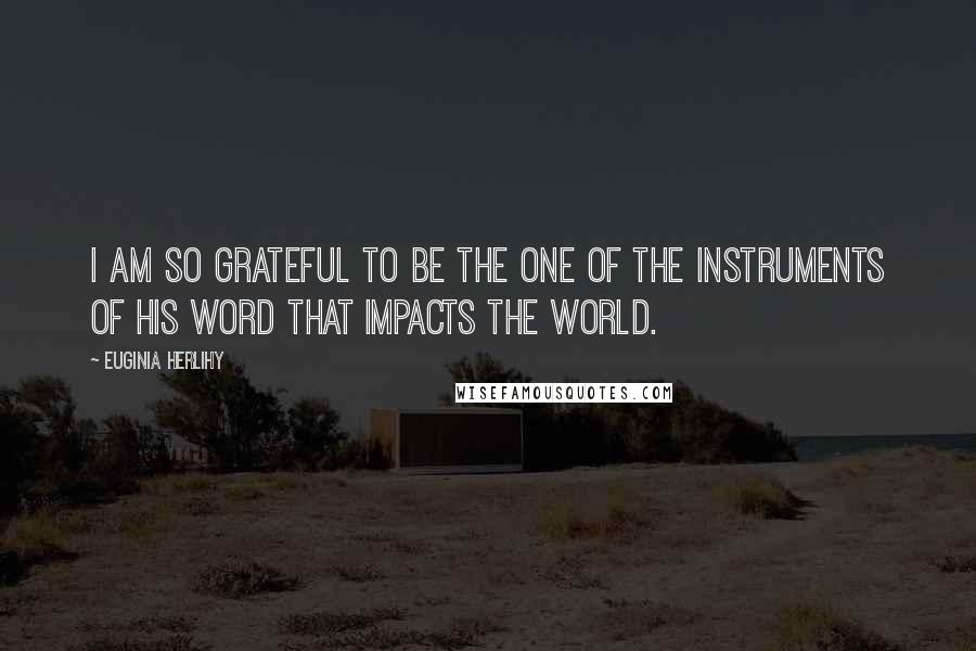 Euginia Herlihy Quotes: I am so grateful to be the one of the instruments of His word that impacts the world.