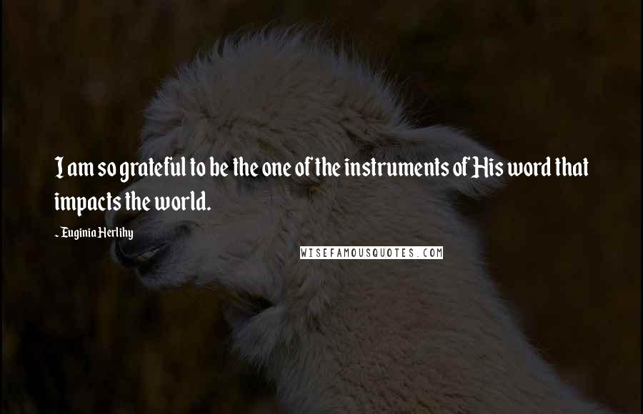 Euginia Herlihy Quotes: I am so grateful to be the one of the instruments of His word that impacts the world.