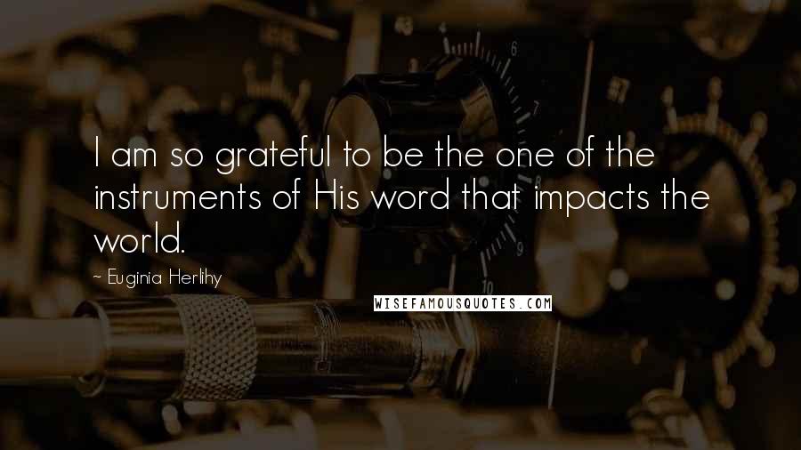 Euginia Herlihy Quotes: I am so grateful to be the one of the instruments of His word that impacts the world.