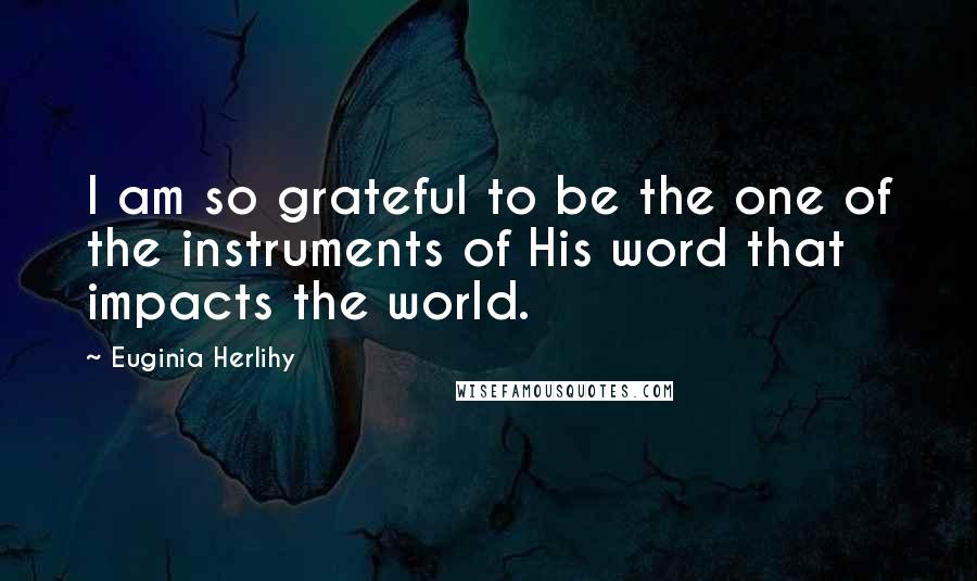 Euginia Herlihy Quotes: I am so grateful to be the one of the instruments of His word that impacts the world.