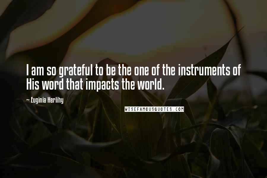 Euginia Herlihy Quotes: I am so grateful to be the one of the instruments of His word that impacts the world.