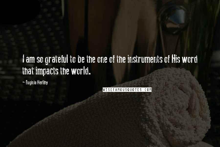 Euginia Herlihy Quotes: I am so grateful to be the one of the instruments of His word that impacts the world.