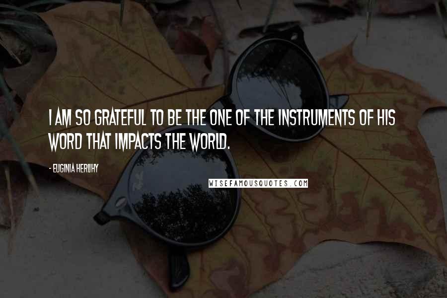 Euginia Herlihy Quotes: I am so grateful to be the one of the instruments of His word that impacts the world.