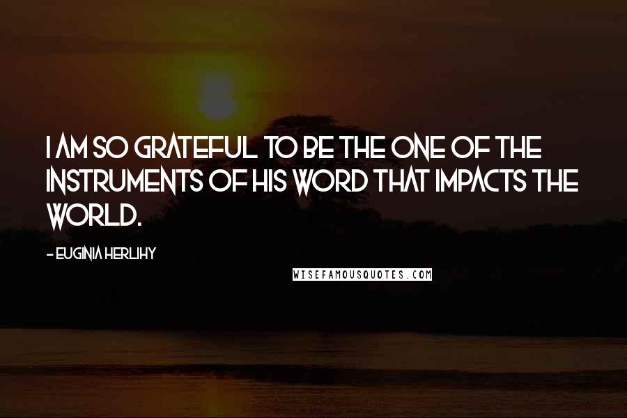 Euginia Herlihy Quotes: I am so grateful to be the one of the instruments of His word that impacts the world.