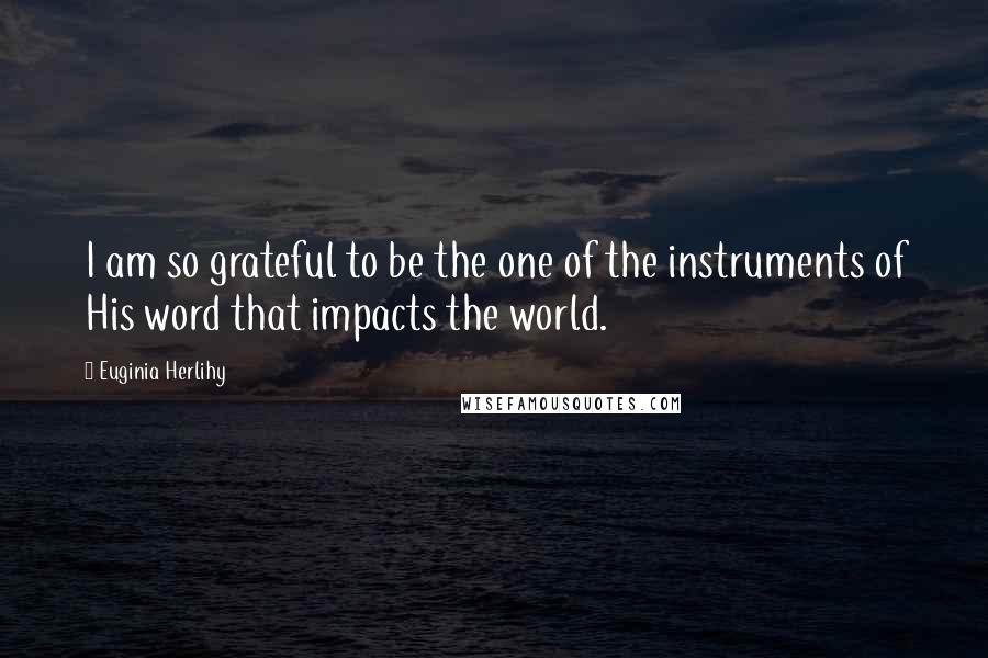 Euginia Herlihy Quotes: I am so grateful to be the one of the instruments of His word that impacts the world.