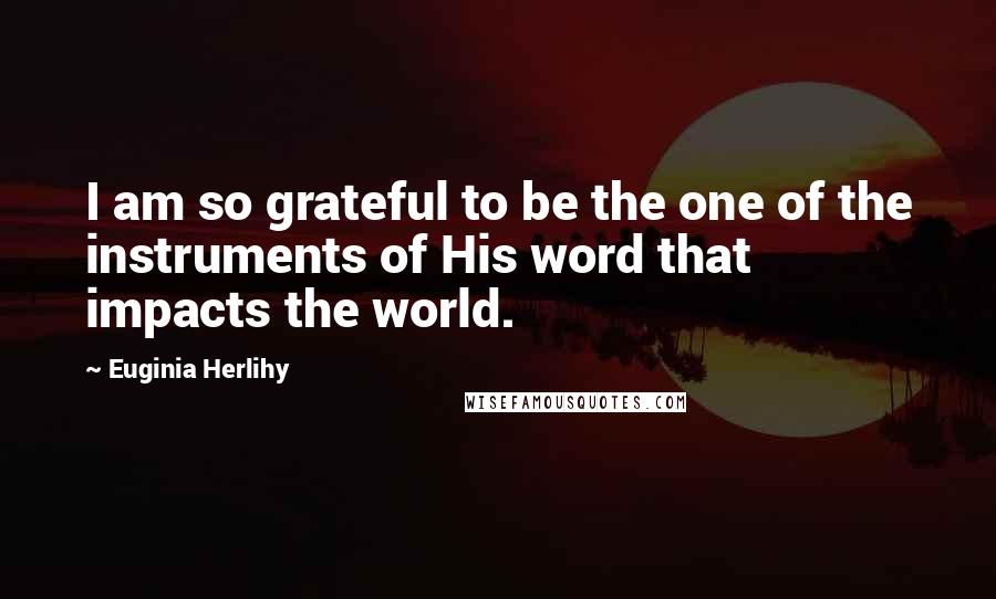 Euginia Herlihy Quotes: I am so grateful to be the one of the instruments of His word that impacts the world.