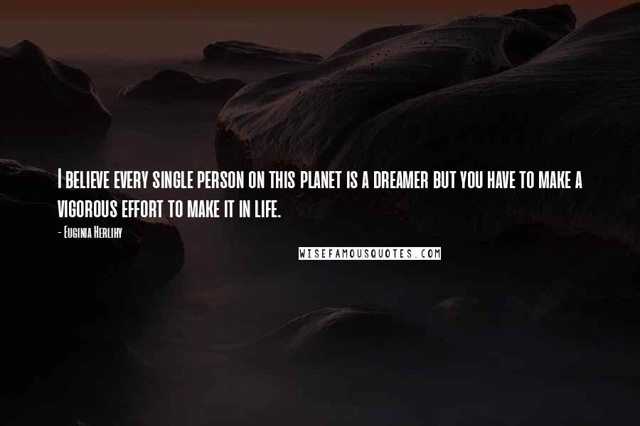 Euginia Herlihy Quotes: I believe every single person on this planet is a dreamer but you have to make a vigorous effort to make it in life.