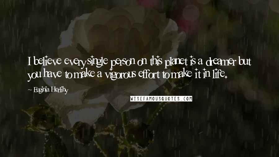 Euginia Herlihy Quotes: I believe every single person on this planet is a dreamer but you have to make a vigorous effort to make it in life.