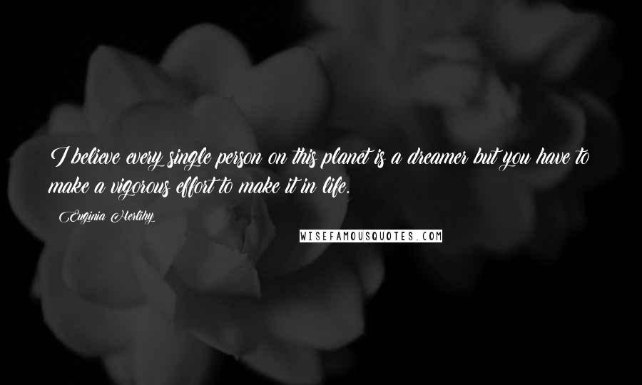 Euginia Herlihy Quotes: I believe every single person on this planet is a dreamer but you have to make a vigorous effort to make it in life.