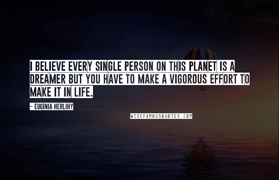 Euginia Herlihy Quotes: I believe every single person on this planet is a dreamer but you have to make a vigorous effort to make it in life.