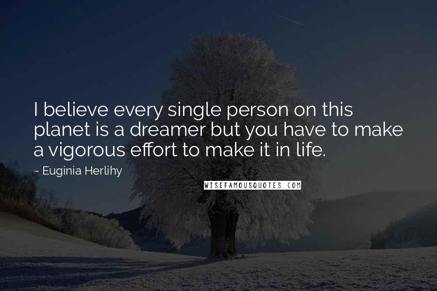 Euginia Herlihy Quotes: I believe every single person on this planet is a dreamer but you have to make a vigorous effort to make it in life.