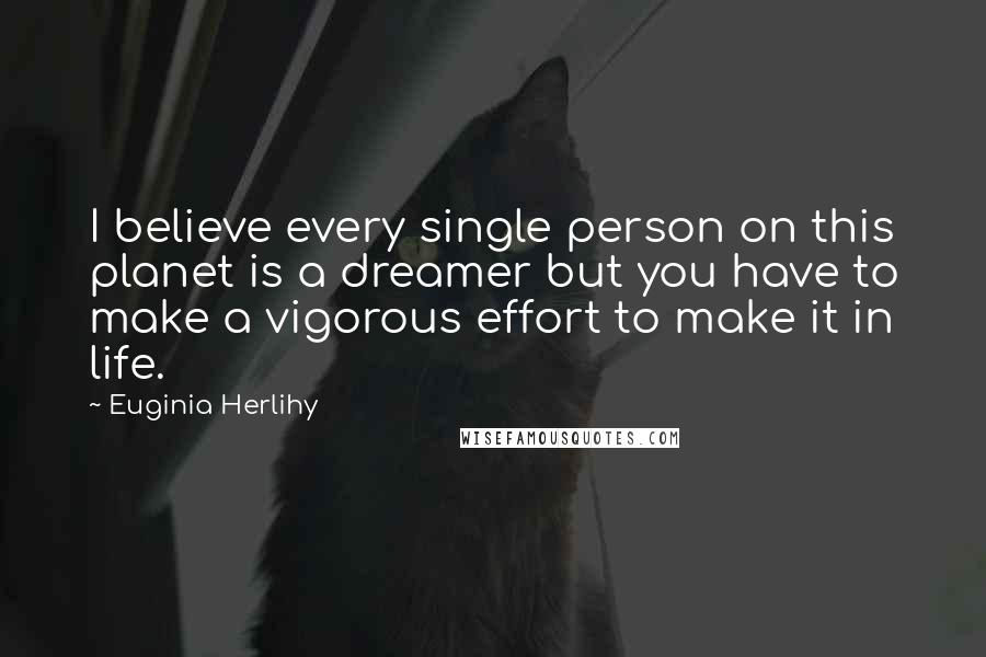 Euginia Herlihy Quotes: I believe every single person on this planet is a dreamer but you have to make a vigorous effort to make it in life.