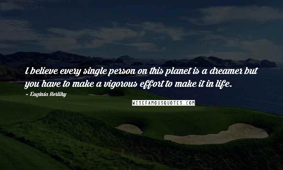 Euginia Herlihy Quotes: I believe every single person on this planet is a dreamer but you have to make a vigorous effort to make it in life.