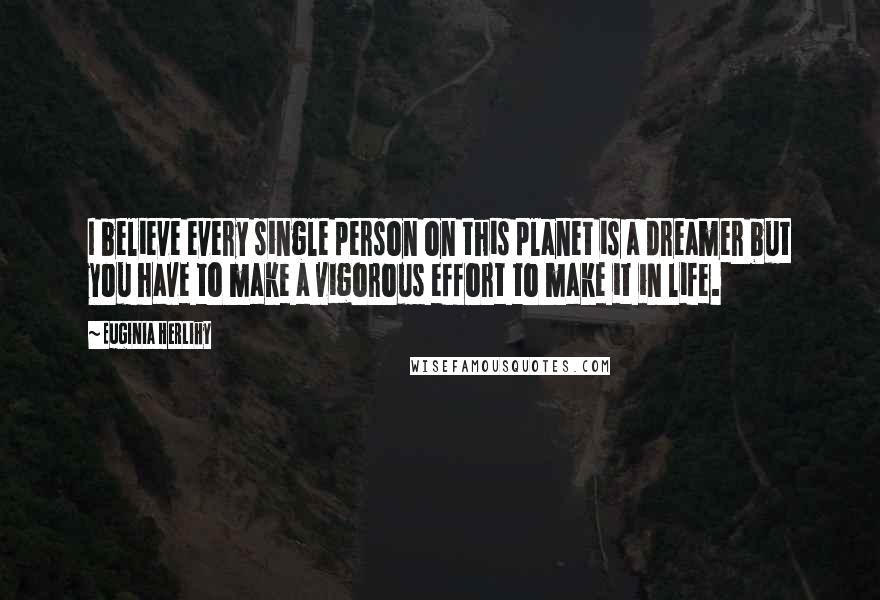 Euginia Herlihy Quotes: I believe every single person on this planet is a dreamer but you have to make a vigorous effort to make it in life.