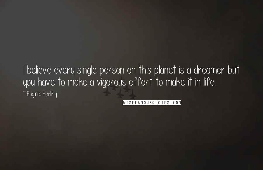 Euginia Herlihy Quotes: I believe every single person on this planet is a dreamer but you have to make a vigorous effort to make it in life.