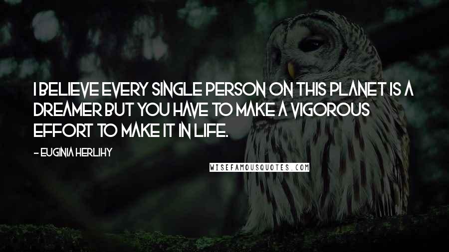 Euginia Herlihy Quotes: I believe every single person on this planet is a dreamer but you have to make a vigorous effort to make it in life.