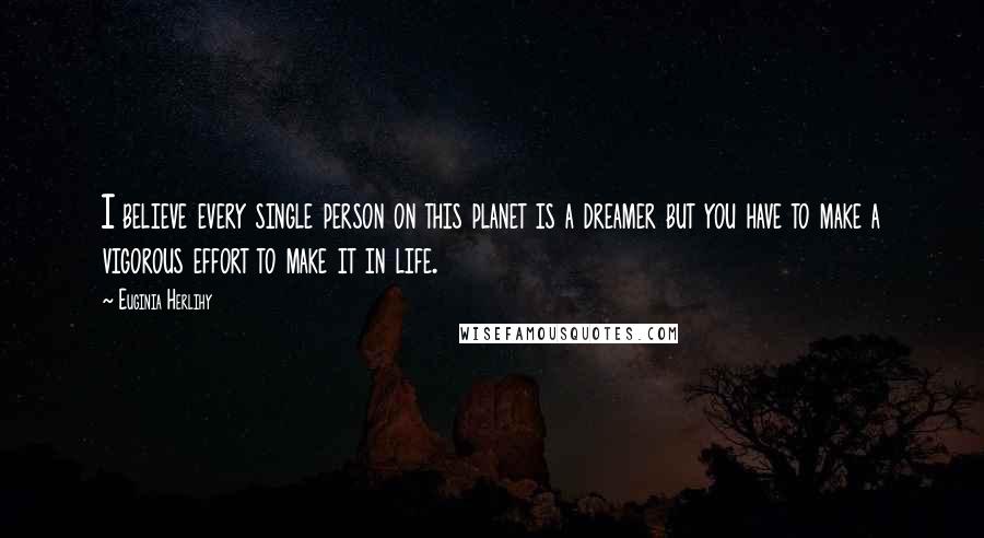 Euginia Herlihy Quotes: I believe every single person on this planet is a dreamer but you have to make a vigorous effort to make it in life.