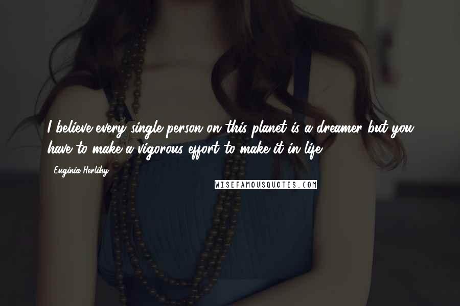 Euginia Herlihy Quotes: I believe every single person on this planet is a dreamer but you have to make a vigorous effort to make it in life.