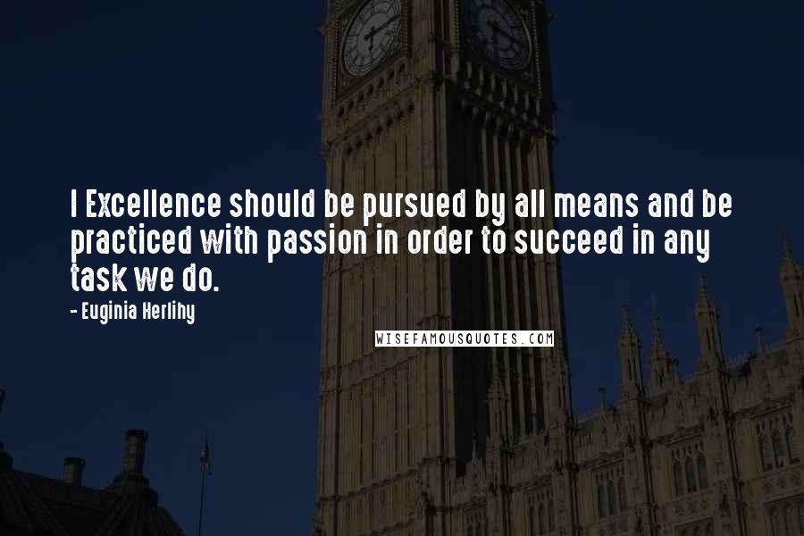 Euginia Herlihy Quotes: I Excellence should be pursued by all means and be practiced with passion in order to succeed in any task we do.