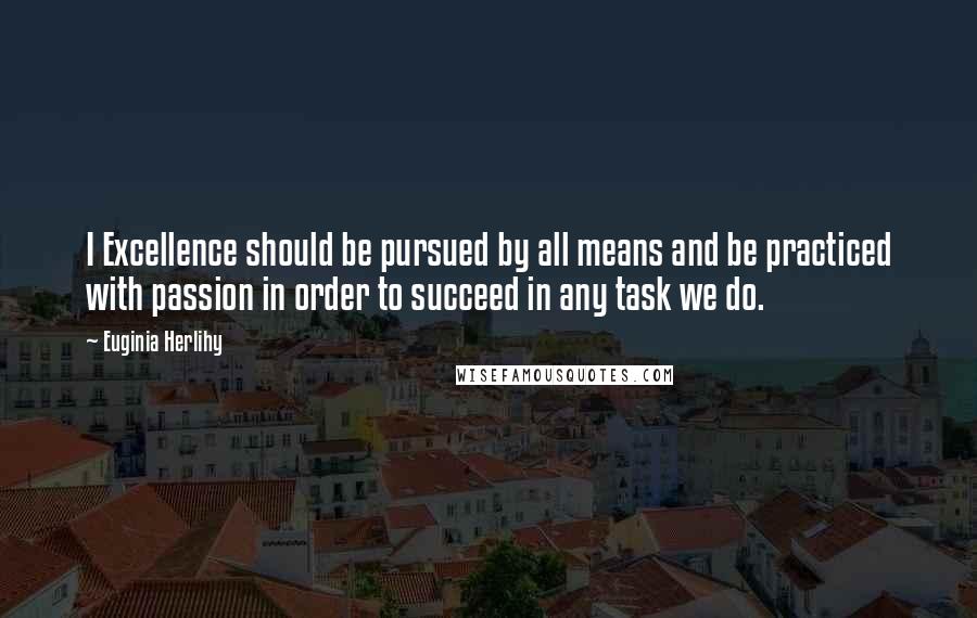 Euginia Herlihy Quotes: I Excellence should be pursued by all means and be practiced with passion in order to succeed in any task we do.