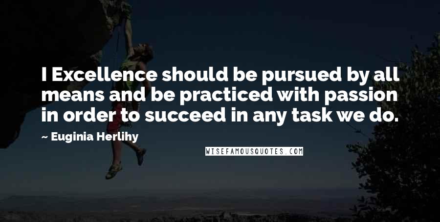 Euginia Herlihy Quotes: I Excellence should be pursued by all means and be practiced with passion in order to succeed in any task we do.
