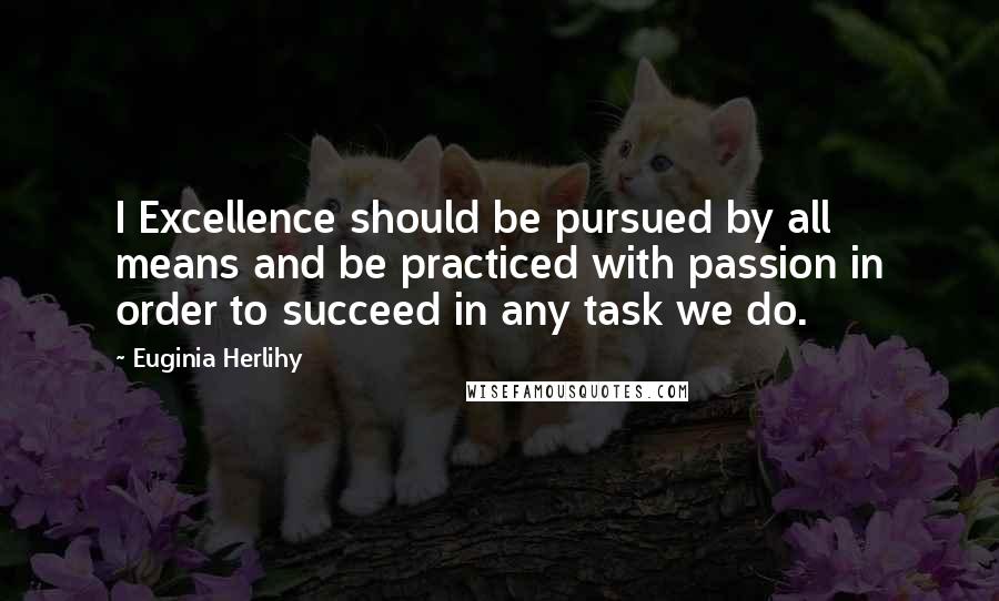 Euginia Herlihy Quotes: I Excellence should be pursued by all means and be practiced with passion in order to succeed in any task we do.