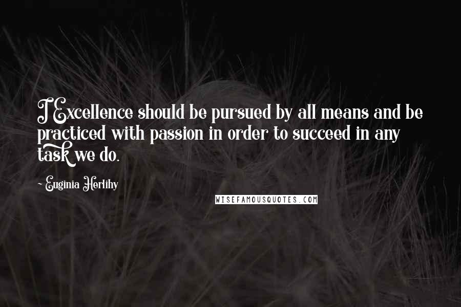 Euginia Herlihy Quotes: I Excellence should be pursued by all means and be practiced with passion in order to succeed in any task we do.