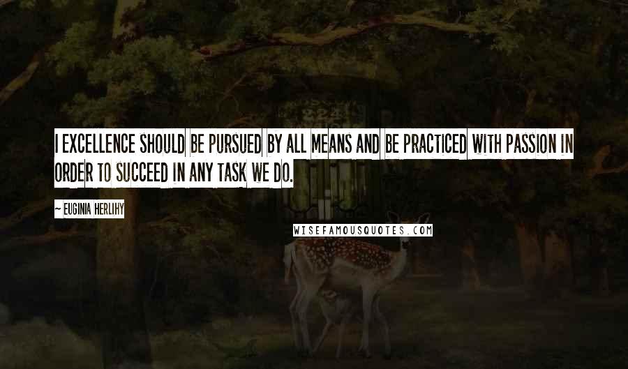 Euginia Herlihy Quotes: I Excellence should be pursued by all means and be practiced with passion in order to succeed in any task we do.
