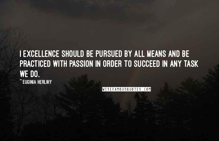 Euginia Herlihy Quotes: I Excellence should be pursued by all means and be practiced with passion in order to succeed in any task we do.