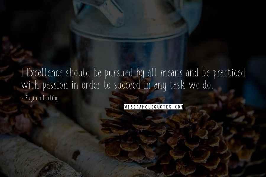 Euginia Herlihy Quotes: I Excellence should be pursued by all means and be practiced with passion in order to succeed in any task we do.