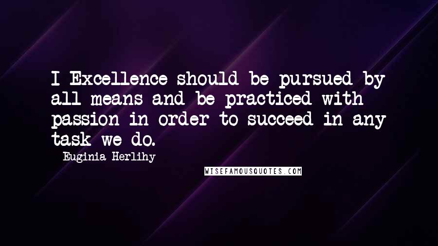 Euginia Herlihy Quotes: I Excellence should be pursued by all means and be practiced with passion in order to succeed in any task we do.