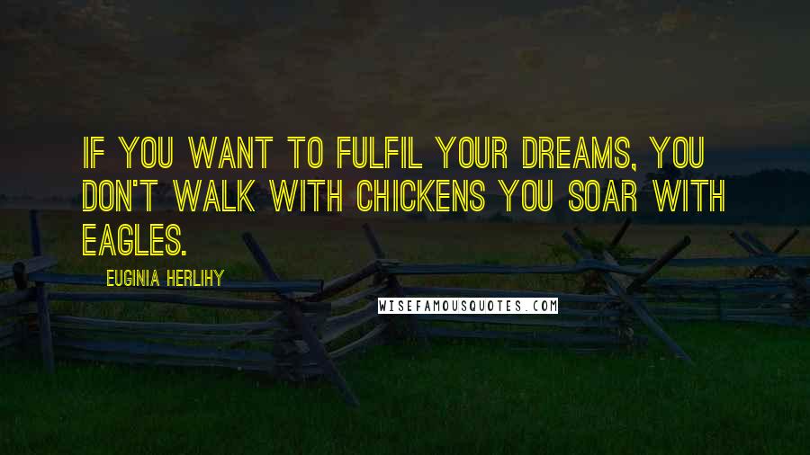 Euginia Herlihy Quotes: If you want to fulfil your dreams, you don't walk with chickens you soar with eagles.