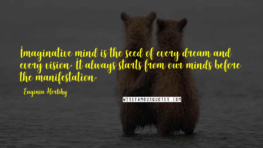 Euginia Herlihy Quotes: Imaginative mind is the seed of every dream and every vision. It always starts from our minds before the manifestation.