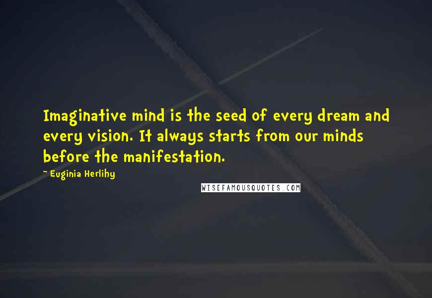 Euginia Herlihy Quotes: Imaginative mind is the seed of every dream and every vision. It always starts from our minds before the manifestation.