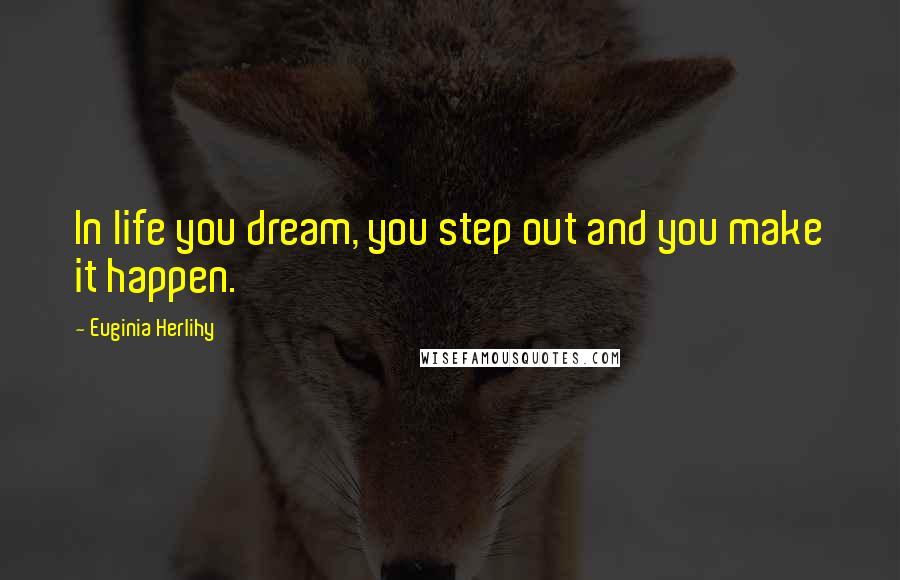 Euginia Herlihy Quotes: In life you dream, you step out and you make it happen.