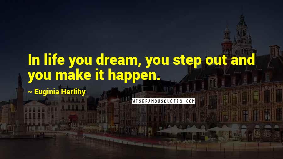 Euginia Herlihy Quotes: In life you dream, you step out and you make it happen.