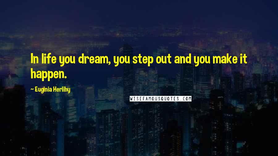 Euginia Herlihy Quotes: In life you dream, you step out and you make it happen.