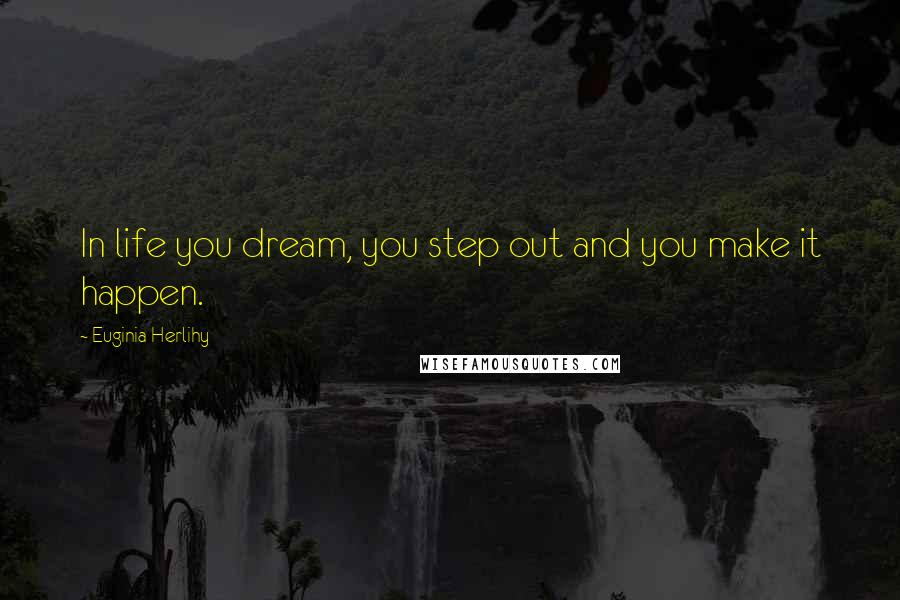Euginia Herlihy Quotes: In life you dream, you step out and you make it happen.