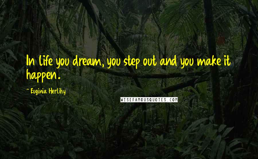 Euginia Herlihy Quotes: In life you dream, you step out and you make it happen.