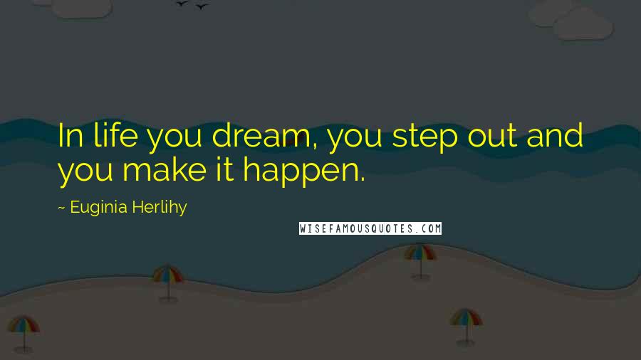 Euginia Herlihy Quotes: In life you dream, you step out and you make it happen.