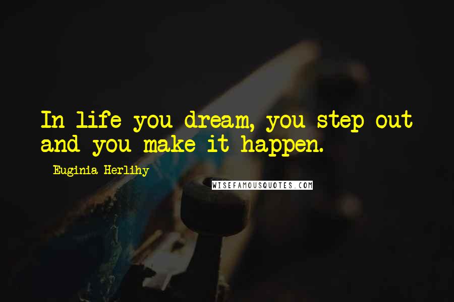 Euginia Herlihy Quotes: In life you dream, you step out and you make it happen.